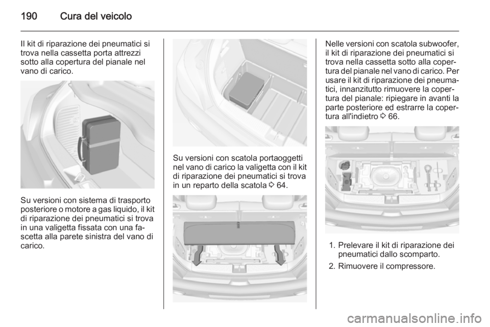 OPEL ADAM 2014.5  Manuale di uso e manutenzione (in Italian) 190Cura del veicolo
Il kit di riparazione dei pneumatici si
trova nella cassetta porta attrezzi
sotto alla copertura del pianale nel vano di carico.
Su versioni con sistema di trasporto
posteriore o m