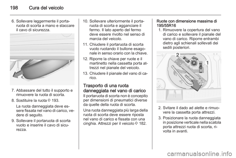 OPEL ADAM 2014.5  Manuale di uso e manutenzione (in Italian) 198Cura del veicolo
6. Sollevare leggermente il porta‐ruota di scorta a mano e staccare
il cavo di sicurezza.
7. Abbassare del tutto il supporto e rimuovere la ruota di scorta.
8. Sostituire la ruot