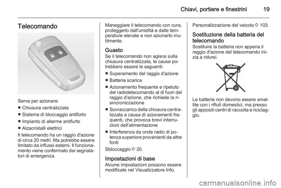 OPEL ADAM 2014.5 Manuale di uso e manutenzione (in Italian) Chiavi, portiere e finestrini19Telecomando
Serve per azionare:■ Chiusura centralizzata
■ Sistema di bloccaggio antifurto ■ Impianto di allarme antifurto
■ Alzacristalli elettrici
Il telecomand OPEL ADAM 2014.5 Manuale di uso e manutenzione (in Italian) Chiavi, portiere e finestrini19Telecomando
Serve per azionare:■ Chiusura centralizzata
■ Sistema di bloccaggio antifurto ■ Impianto di allarme antifurto
■ Alzacristalli elettrici
Il telecomand