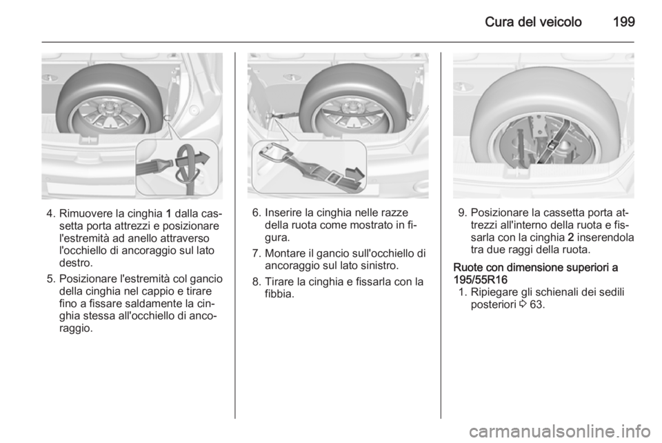 OPEL ADAM 2014.5  Manuale di uso e manutenzione (in Italian) Cura del veicolo199
4. Rimuovere la cinghia 1 dalla cas‐
setta porta attrezzi e posizionare
l'estremità ad anello attraverso
l'occhiello di ancoraggio sul lato
destro.
5. Posizionare l'