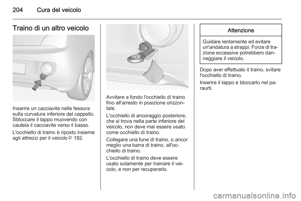 OPEL ADAM 2014.5  Manuale di uso e manutenzione (in Italian) 204Cura del veicoloTraino di un altro veicolo
Inserire un cacciavite nella fessura
sulla curvatura inferiore del cappello.
Sbloccare il tappo muovendo con
cautela il cacciavite verso il basso.
L'o