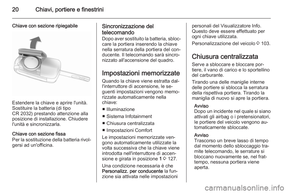 OPEL ADAM 2014.5 Manuale di uso e manutenzione (in Italian) 20Chiavi, portiere e finestrini
Chiave con sezione ripiegabile
Estendere la chiave e aprire l'unità.
Sostituire la batteria (di tipo
CR 2032) prestando attenzione alla
posizione di installazione. OPEL ADAM 2014.5 Manuale di uso e manutenzione (in Italian) 20Chiavi, portiere e finestrini
Chiave con sezione ripiegabile
Estendere la chiave e aprire l'unità.
Sostituire la batteria (di tipo
CR 2032) prestando attenzione alla
posizione di installazione.