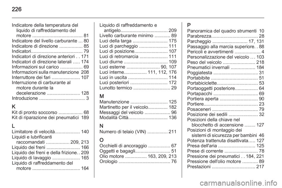 OPEL ADAM 2014.5  Manuale di uso e manutenzione (in Italian) 226
Indicatore della temperatura delliquido di raffreddamento del
motore  ...................................... 81
Indicatore del livello carburante  ...80
Indicatore di direzione  .................8