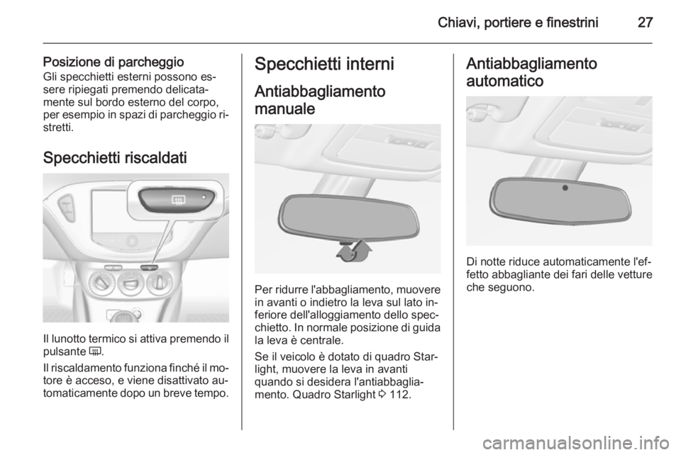 OPEL ADAM 2014.5 Manuale di uso e manutenzione (in Italian) Chiavi, portiere e finestrini27
Posizione di parcheggioGli specchietti esterni possono es‐
sere ripiegati premendo delicata‐
mente sul bordo esterno del corpo,
per esempio in spazi di parcheggio r OPEL ADAM 2014.5 Manuale di uso e manutenzione (in Italian) Chiavi, portiere e finestrini27
Posizione di parcheggioGli specchietti esterni possono es‐
sere ripiegati premendo delicata‐
mente sul bordo esterno del corpo,
per esempio in spazi di parcheggio r