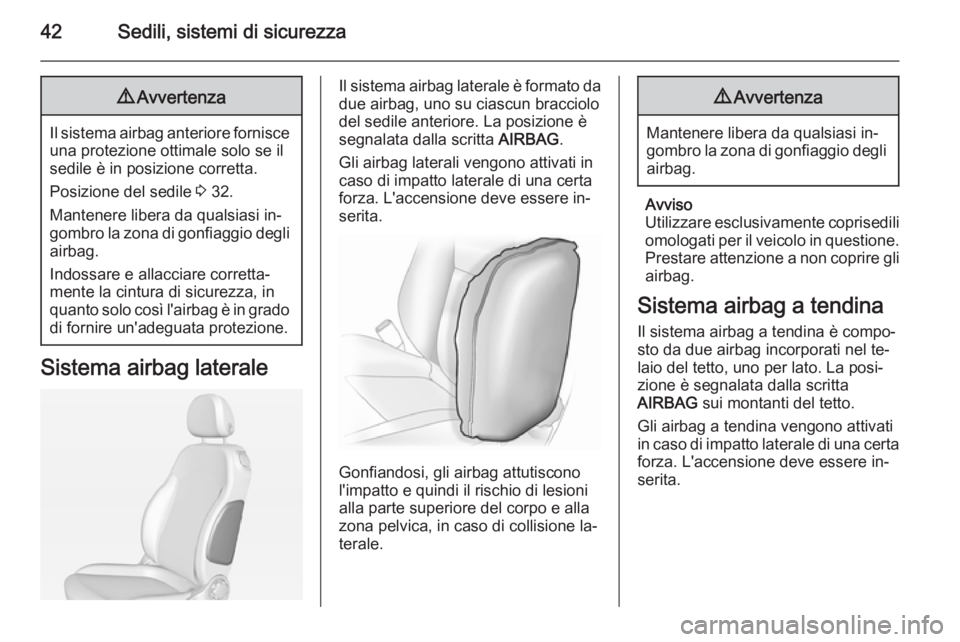 OPEL ADAM 2014.5 Manuale di uso e manutenzione (in Italian) 42Sedili, sistemi di sicurezza9Avvertenza
Il sistema airbag anteriore fornisce
una protezione ottimale solo se il
sedile è in posizione corretta.
Posizione del sedile 3 32.
Mantenere libera da quals OPEL ADAM 2014.5 Manuale di uso e manutenzione (in Italian) 42Sedili, sistemi di sicurezza9Avvertenza
Il sistema airbag anteriore fornisce
una protezione ottimale solo se il
sedile è in posizione corretta.
Posizione del sedile 3 32.
Mantenere libera da quals