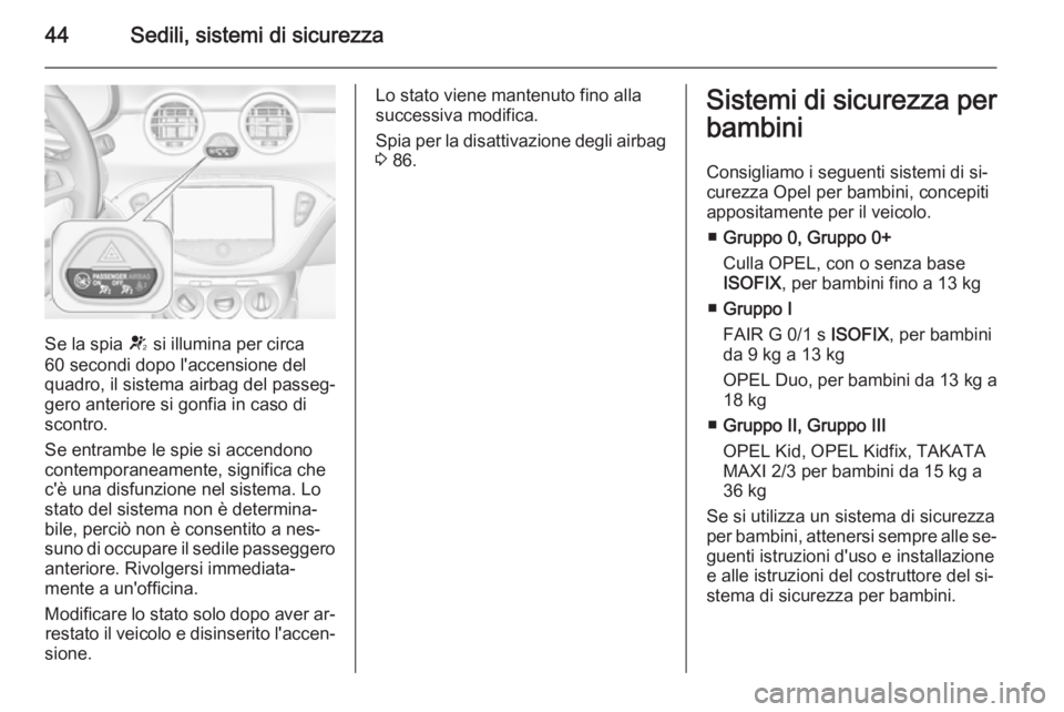 OPEL ADAM 2014.5  Manuale di uso e manutenzione (in Italian) 44Sedili, sistemi di sicurezza
Se la spia V si illumina per circa
60 secondi dopo l'accensione del
quadro, il sistema airbag del passeg‐
gero anteriore si gonfia in caso di
scontro.
Se entrambe 