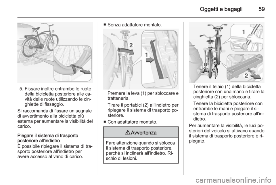 OPEL ADAM 2014.5 Manuale di uso e manutenzione (in Italian) Oggetti e bagagli59
5. Fissare inoltre entrambe le ruotedella bicicletta posteriore alle ca‐
vità delle ruote utilizzando le cin‐
ghiette di fissaggio.
Si raccomanda di fissare un segnale
di avve OPEL ADAM 2014.5 Manuale di uso e manutenzione (in Italian) Oggetti e bagagli59
5. Fissare inoltre entrambe le ruotedella bicicletta posteriore alle ca‐
vità delle ruote utilizzando le cin‐
ghiette di fissaggio.
Si raccomanda di fissare un segnale
di avve