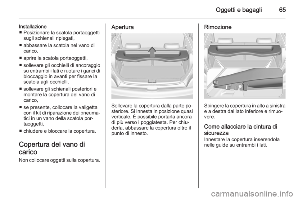 OPEL ADAM 2014.5 Manuale di uso e manutenzione (in Italian) Oggetti e bagagli65
Installazione■ Posizionare la scatola portaoggetti sugli schienali ripiegati,
■ abbassare la scatola nel vano di carico,
■ aprire la scatola portaoggetti,
■ sollevare gli o OPEL ADAM 2014.5 Manuale di uso e manutenzione (in Italian) Oggetti e bagagli65
Installazione■ Posizionare la scatola portaoggetti sugli schienali ripiegati,
■ abbassare la scatola nel vano di carico,
■ aprire la scatola portaoggetti,
■ sollevare gli o