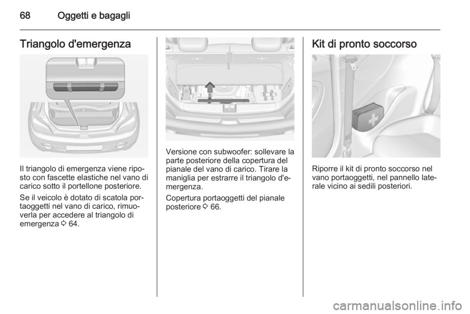 OPEL ADAM 2014.5 Manuale di uso e manutenzione (in Italian) 68Oggetti e bagagliTriangolo d'emergenza
Il triangolo di emergenza viene ripo‐
sto con fascette elastiche nel vano di
carico sotto il portellone posteriore.
Se il veicolo è dotato di scatola po OPEL ADAM 2014.5 Manuale di uso e manutenzione (in Italian) 68Oggetti e bagagliTriangolo d'emergenza
Il triangolo di emergenza viene ripo‐
sto con fascette elastiche nel vano di
carico sotto il portellone posteriore.
Se il veicolo è dotato di scatola po