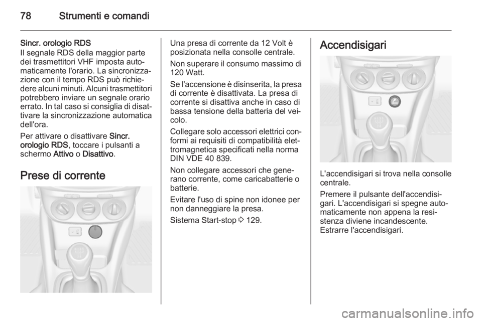 OPEL ADAM 2014.5  Manuale di uso e manutenzione (in Italian) 78Strumenti e comandi
Sincr. orologio RDS
Il segnale RDS della maggior parte
dei trasmettitori VHF imposta auto‐
maticamente l'orario. La sincronizza‐
zione con il tempo RDS può richie‐
der