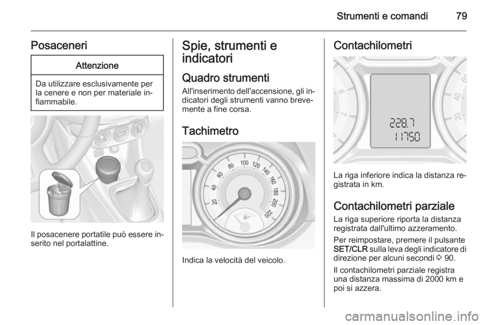 OPEL ADAM 2014.5  Manuale di uso e manutenzione (in Italian) Strumenti e comandi79PosaceneriAttenzione
Da utilizzare esclusivamente per
la cenere e non per materiale in‐
fiammabile.
Il posacenere portatile può essere in‐
serito nel portalattine.
Spie, stru