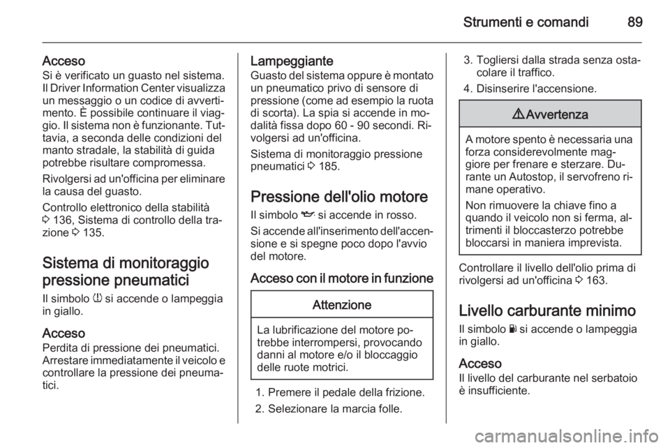 OPEL ADAM 2014.5 Manuale di uso e manutenzione (in Italian) Strumenti e comandi89
AccesoSi è verificato un guasto nel sistema.
Il Driver Information Center visualizza un messaggio o un codice di avverti‐
mento. È possibile continuare il viag‐
gio. Il sis OPEL ADAM 2014.5 Manuale di uso e manutenzione (in Italian) Strumenti e comandi89
AccesoSi è verificato un guasto nel sistema.
Il Driver Information Center visualizza un messaggio o un codice di avverti‐
mento. È possibile continuare il viag‐
gio. Il sis