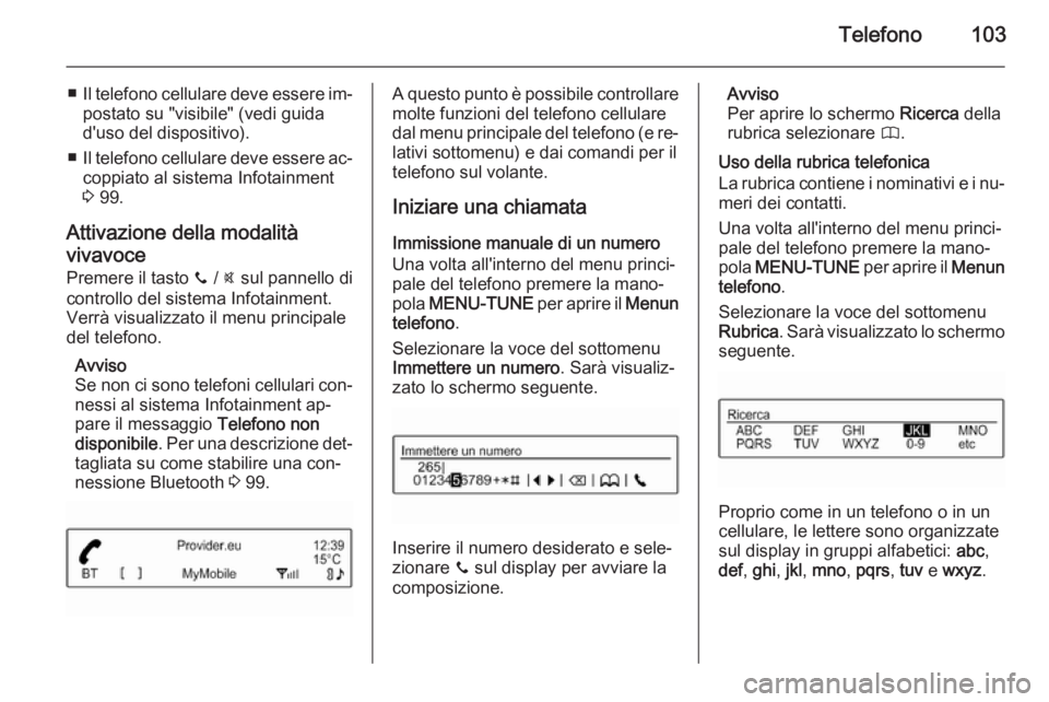 OPEL ADAM 2015 Manuale del sistema Infotainment (in Italian) Telefono103
■Il telefono cellulare deve essere im‐
postato su "visibile" (vedi guida
d'uso del dispositivo).
■ Il telefono cellulare deve essere ac‐
coppiato al sistema Infotainmen OPEL ADAM 2015 Manuale del sistema Infotainment (in Italian) Telefono103
■Il telefono cellulare deve essere im‐
postato su "visibile" (vedi guida
d'uso del dispositivo).
■ Il telefono cellulare deve essere ac‐
coppiato al sistema Infotainmen