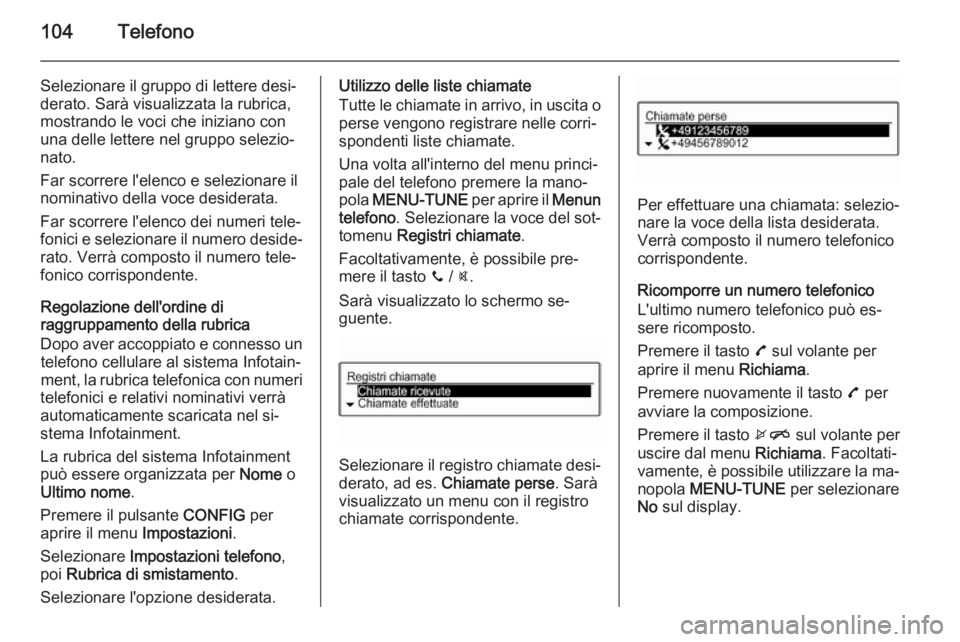 OPEL ADAM 2015 Manuale del sistema Infotainment (in Italian) 104Telefono
Selezionare il gruppo di lettere desi‐
derato. Sarà visualizzata la rubrica,
mostrando le voci che iniziano con
una delle lettere nel gruppo selezio‐
nato.
Far scorrere l'elenco e OPEL ADAM 2015 Manuale del sistema Infotainment (in Italian) 104Telefono
Selezionare il gruppo di lettere desi‐
derato. Sarà visualizzata la rubrica,
mostrando le voci che iniziano con
una delle lettere nel gruppo selezio‐
nato.
Far scorrere l'elenco e