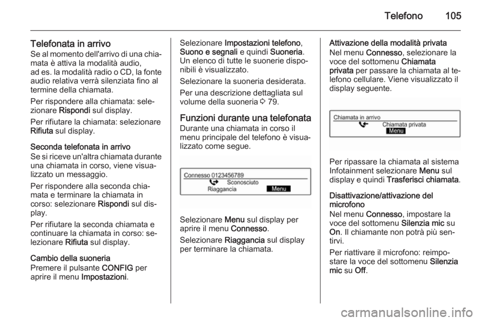 OPEL ADAM 2015  Manuale del sistema Infotainment (in Italian) Telefono105
Telefonata in arrivoSe al momento dell'arrivo di una chia‐
mata è attiva la modalità audio,
ad es. la modalità radio o CD, la fonte audio relativa verrà silenziata fino al
termin