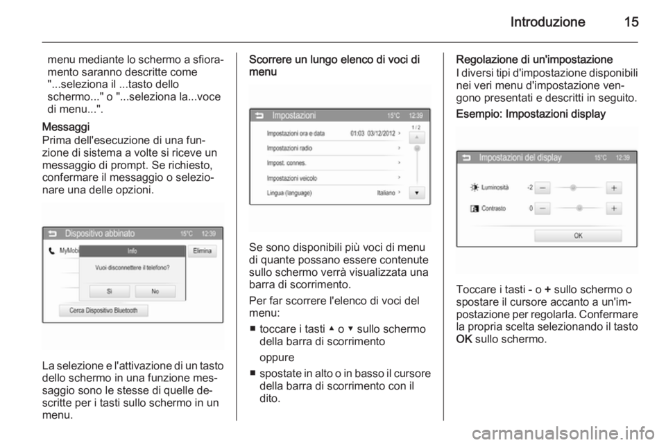 OPEL ADAM 2015  Manuale del sistema Infotainment (in Italian) Introduzione15
menu mediante lo schermo a sfiora‐mento saranno descritte come
"...seleziona il ...tasto dello
schermo..." o "...seleziona la...voce
di menu...".
Messaggi
Prima dell&#