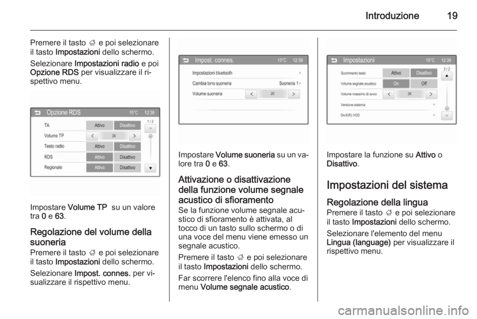 OPEL ADAM 2015  Manuale del sistema Infotainment (in Italian) Introduzione19
Premere il tasto ; e poi selezionare
il tasto  Impostazioni  dello schermo.
Selezionare  Impostazioni radio  e poi
Opzione RDS  per visualizzare il ri‐
spettivo menu.
Impostare  Volum