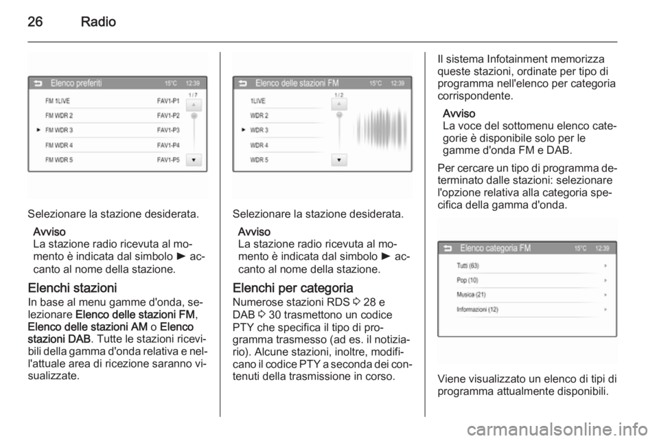 OPEL ADAM 2015  Manuale del sistema Infotainment (in Italian) 26Radio
Selezionare la stazione desiderata.Avviso
La stazione radio ricevuta al mo‐ mento è indicata dal simbolo  l ac‐
canto al nome della stazione.
Elenchi stazioni
In base al menu gamme d'