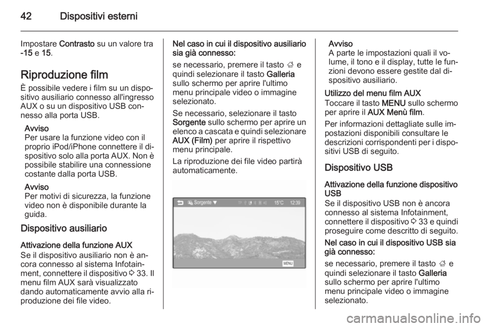 OPEL ADAM 2015  Manuale del sistema Infotainment (in Italian) 42Dispositivi esterni
Impostare Contrasto su un valore tra
-15  e 15 .
Riproduzione film
È possibile vedere i film su un dispo‐
sitivo ausiliario connesso all'ingresso
AUX o su un dispositivo U