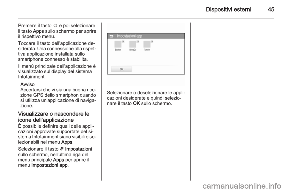 OPEL ADAM 2015  Manuale del sistema Infotainment (in Italian) Dispositivi esterni45
Premere il tasto ; e poi selezionare
il tasto  Apps sullo schermo per aprire
il rispettivo menu.
Toccare il tasto dell'applicazione de‐
siderata. Una connessione alla rispe