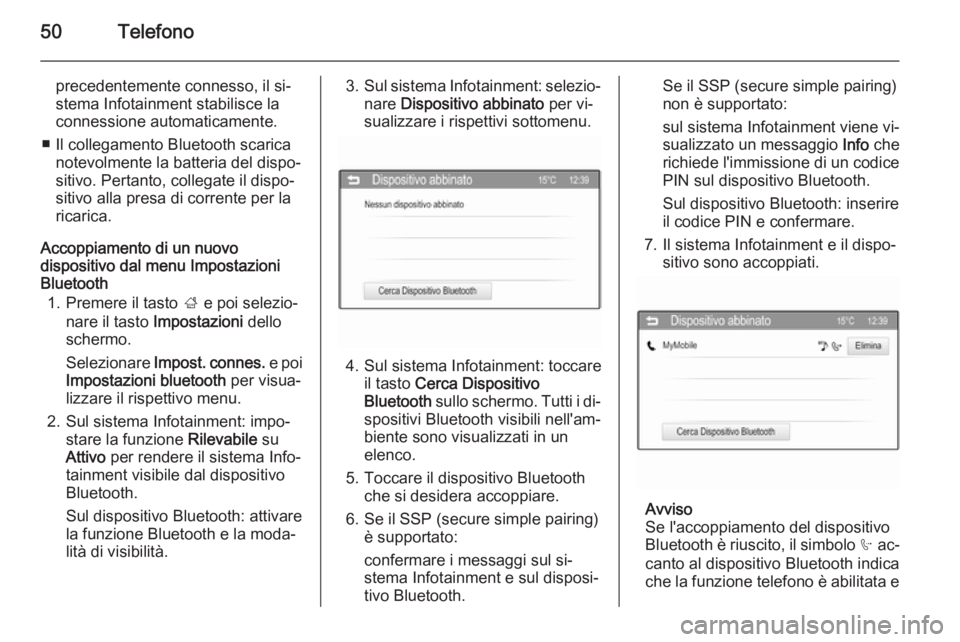 OPEL ADAM 2015  Manuale del sistema Infotainment (in Italian) 50Telefono
precedentemente connesso, il si‐stema Infotainment stabilisce la
connessione automaticamente.
■ Il collegamento Bluetooth scarica notevolmente la batteria del dispo‐
sitivo. Pertanto,