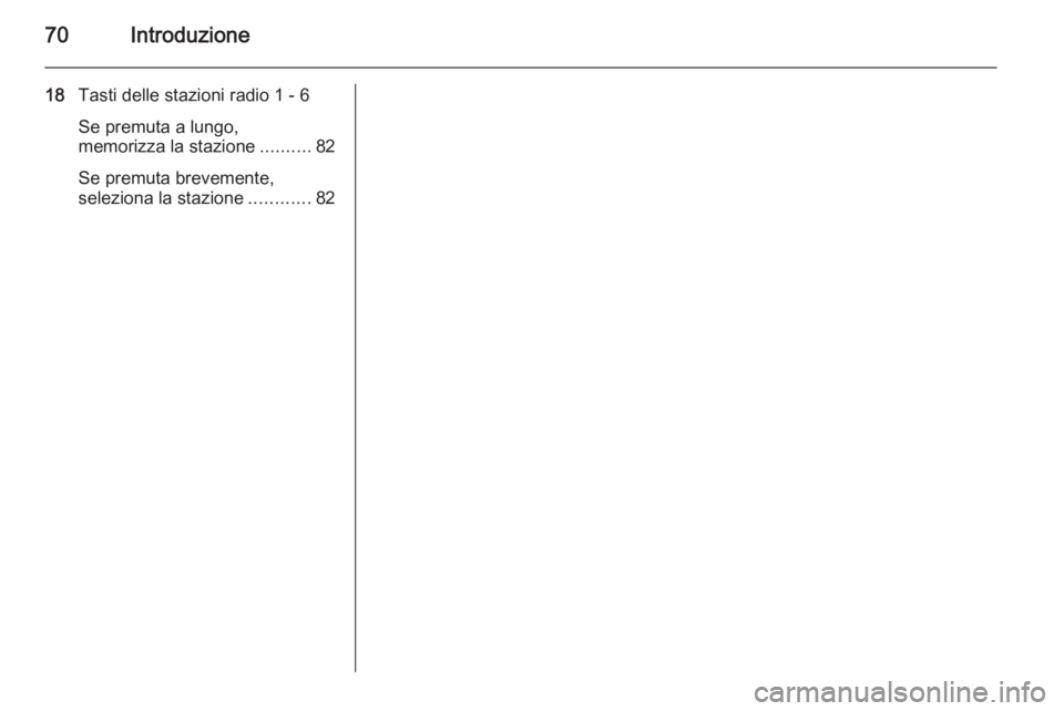 OPEL ADAM 2015  Manuale del sistema Infotainment (in Italian) 70Introduzione
18Tasti delle stazioni radio 1 - 6
Se premuta a lungo,
memorizza la stazione ..........82
Se premuta brevemente,
seleziona la stazione ............82 