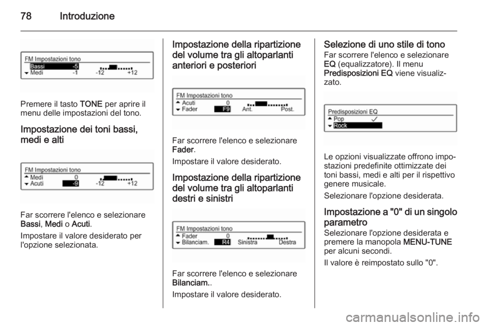 OPEL ADAM 2015  Manuale del sistema Infotainment (in Italian) 78Introduzione
Premere il tasto TONE per aprire il
menu delle impostazioni del tono.
Impostazione dei toni bassi,
medi e alti
Far scorrere l'elenco e selezionare
Bassi , Medi  o Acuti .
Impostare 