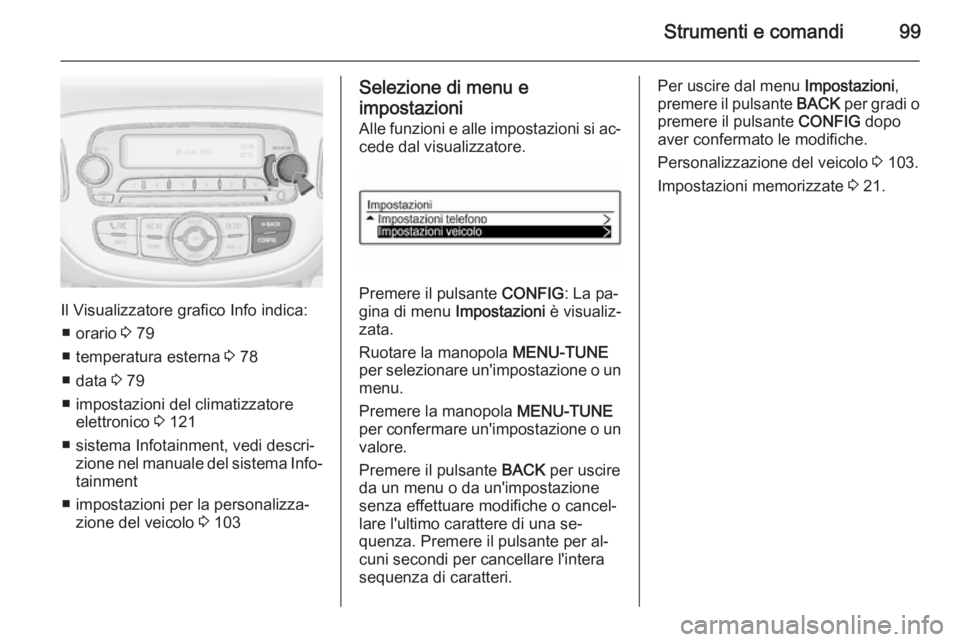 OPEL ADAM 2015  Manuale di uso e manutenzione (in Italian) Strumenti e comandi99
Il Visualizzatore grafico Info indica:■ orario  3 79
■ temperatura esterna  3 78
■ data  3 79
■ impostazioni del climatizzatore elettronico  3 121
■ sistema Infotainmen