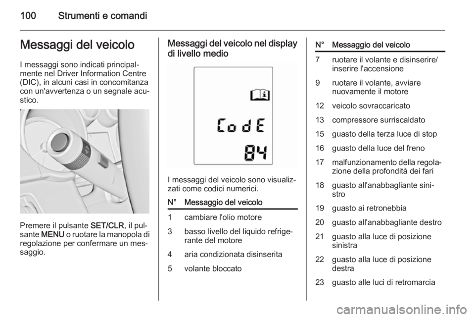 OPEL ADAM 2015  Manuale di uso e manutenzione (in Italian) 100Strumenti e comandiMessaggi del veicoloI messaggi sono indicati principal‐
mente nel Driver Information Centre
(DIC), in alcuni casi in concomitanza
con un'avvertenza o un segnale acu‐
stic