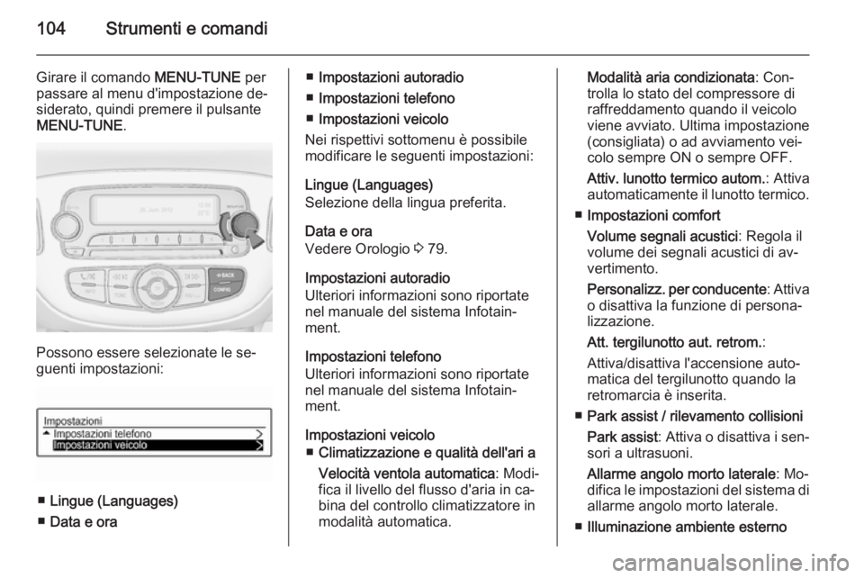 OPEL ADAM 2015  Manuale di uso e manutenzione (in Italian) 104Strumenti e comandi
Girare il comando MENU-TUNE per
passare al menu d'impostazione de‐ siderato, quindi premere il pulsante
MENU-TUNE .
Possono essere selezionate le se‐
guenti impostazioni