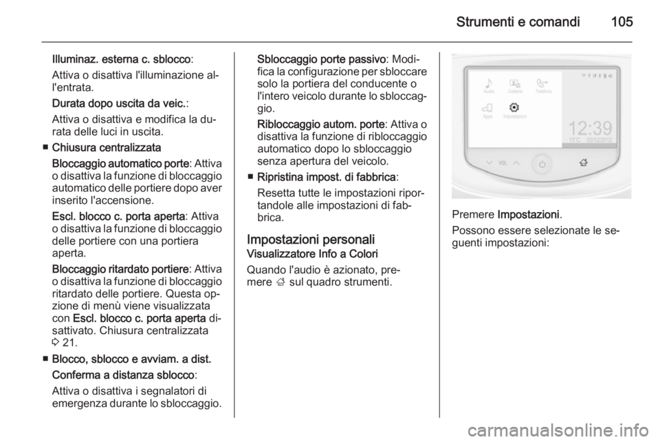 OPEL ADAM 2015  Manuale di uso e manutenzione (in Italian) Strumenti e comandi105
Illuminaz. esterna c. sblocco:
Attiva o disattiva l'illuminazione al‐
l'entrata.
Durata dopo uscita da veic. :
Attiva o disattiva e modifica la du‐
rata delle luci i