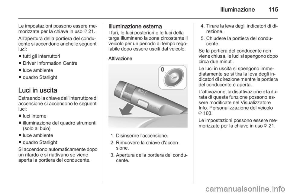 OPEL ADAM 2015  Manuale di uso e manutenzione (in Italian) Illuminazione115
Le impostazioni possono essere me‐
morizzate per la chiave in uso  3 21.
All'apertura della portiera del condu‐
cente si accendono anche le seguenti
luci:
■ tutti gli interr