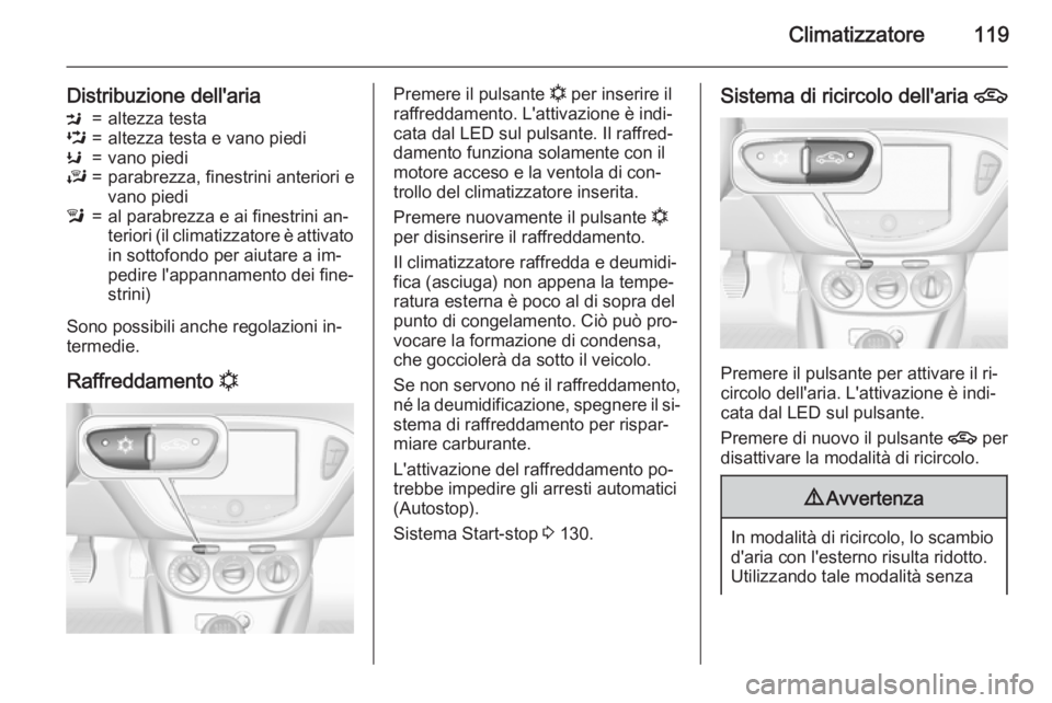 OPEL ADAM 2015  Manuale di uso e manutenzione (in Italian) Climatizzatore119
Distribuzione dell'ariaM=altezza testaL=altezza testa e vano piediK=vano piediJ=parabrezza, finestrini anteriori e
vano piedil=al parabrezza e ai finestrini an‐
teriori (il cli