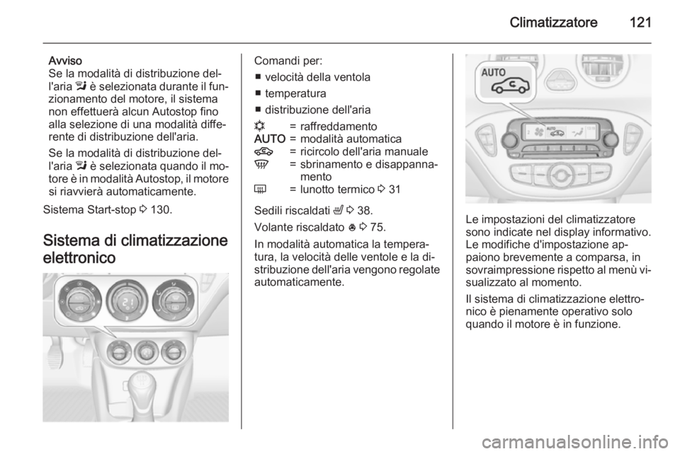 OPEL ADAM 2015  Manuale di uso e manutenzione (in Italian) Climatizzatore121
Avviso
Se la modalità di distribuzione del‐
l'aria  l è selezionata durante il fun‐
zionamento del motore, il sistema
non effettuerà alcun Autostop fino
alla selezione di 