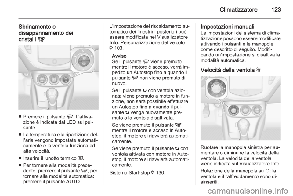 OPEL ADAM 2015  Manuale di uso e manutenzione (in Italian) Climatizzatore123
Sbrinamento e
disappannamento dei
cristalli  V
■
Premere il pulsante  V. L'attiva‐
zione è indicata dal LED sul pul‐
sante.
■ La temperatura e la ripartizione del‐
l&#