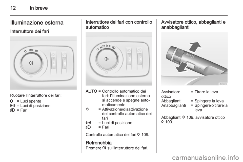 OPEL ADAM 2015  Manuale di uso e manutenzione (in Italian) 12In breveIlluminazione esterna
Interruttore dei fari
Ruotare l'interruttore dei fari:
7=Luci spente8=Luci di posizione9=FariInterruttore dei fari con controllo automaticoAUTO=Controllo automatico