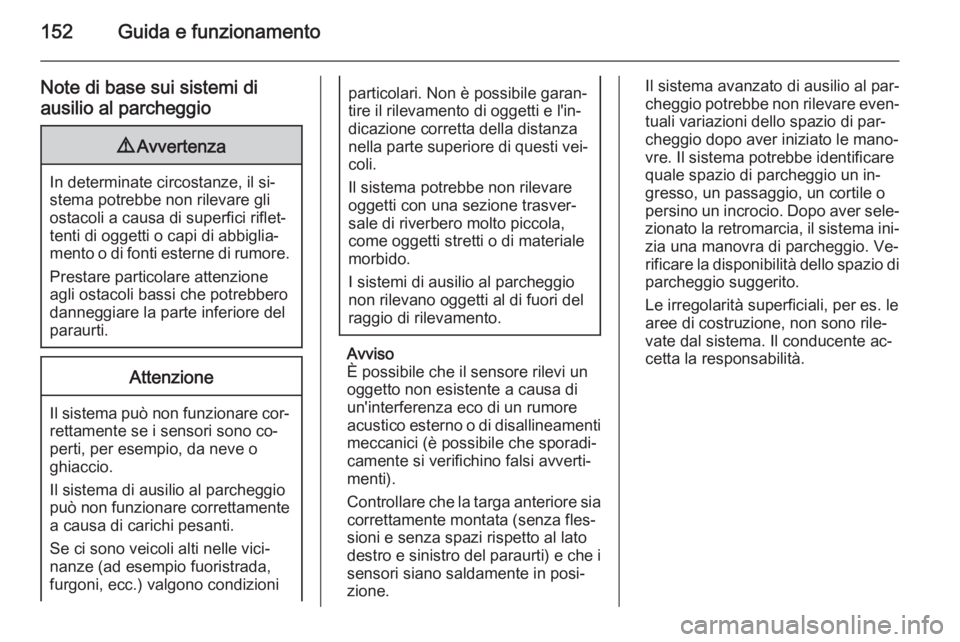 OPEL ADAM 2015  Manuale di uso e manutenzione (in Italian) 152Guida e funzionamento
Note di base sui sistemi di
ausilio al parcheggio9 Avvertenza
In determinate circostanze, il si‐
stema potrebbe non rilevare gli
ostacoli a causa di superfici riflet‐
tent