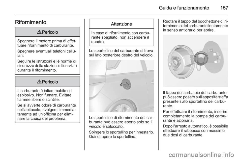 OPEL ADAM 2015  Manuale di uso e manutenzione (in Italian) Guida e funzionamento157Rifornimento9Pericolo
Spegnere il motore prima di effet‐
tuare rifornimento di carburante.
Spegnere eventuali telefoni cellu‐
lari.
Seguire le istruzioni e le norme di
sicu