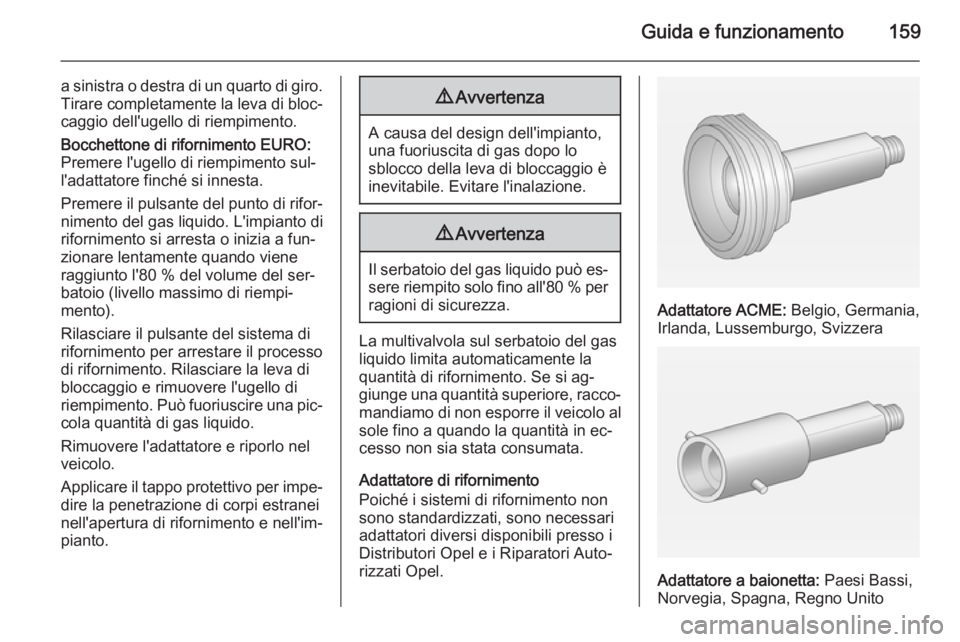 OPEL ADAM 2015  Manuale di uso e manutenzione (in Italian) Guida e funzionamento159
a sinistra o destra di un quarto di giro.Tirare completamente la leva di bloc‐
caggio dell'ugello di riempimento.
Bocchettone di rifornimento EURO:
Premere l'ugello 