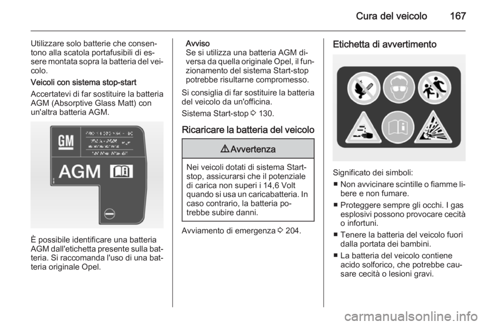 OPEL ADAM 2015  Manuale di uso e manutenzione (in Italian) Cura del veicolo167
Utilizzare solo batterie che consen‐
tono alla scatola portafusibili di es‐
sere montata sopra la batteria del vei‐ colo.
Veicoli con sistema stop-start
Accertatevi di far so