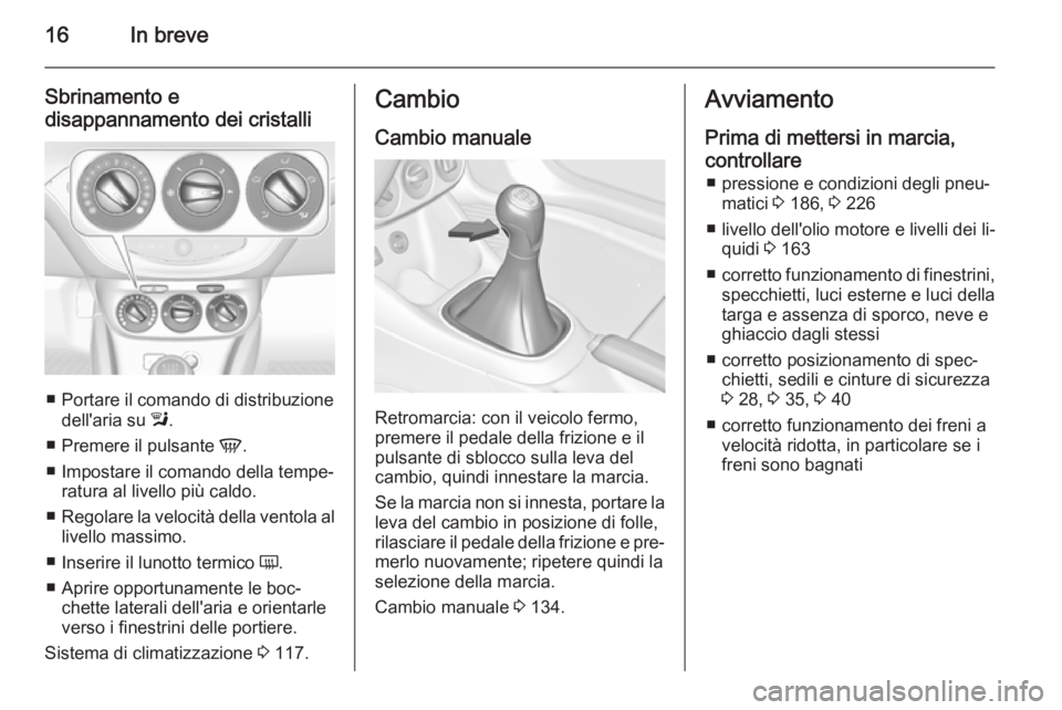 OPEL ADAM 2015  Manuale di uso e manutenzione (in Italian) 16In breve
Sbrinamento e
disappannamento dei cristalli
■ Portare il comando di distribuzione dell'aria su  l.
■ Premere il pulsante  V.
■ Impostare il comando della tempe‐ ratura al livell