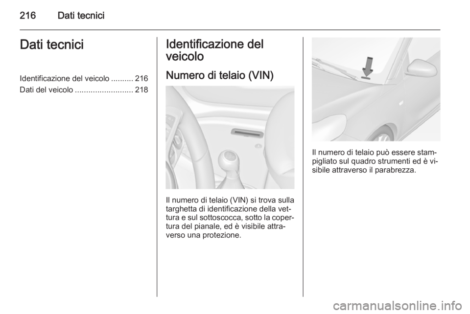 OPEL ADAM 2015 Manuale di uso e manutenzione (in Italian) 216Dati tecniciDati tecniciIdentificazione del veicolo..........216
Dati del veicolo .......................... 218Identificazione del
veicolo
Numero di telaio (VIN)
Il numero di telaio (VIN) si trova OPEL ADAM 2015 Manuale di uso e manutenzione (in Italian) 216Dati tecniciDati tecniciIdentificazione del veicolo..........216
Dati del veicolo .......................... 218Identificazione del
veicolo
Numero di telaio (VIN)
Il numero di telaio (VIN) si trova