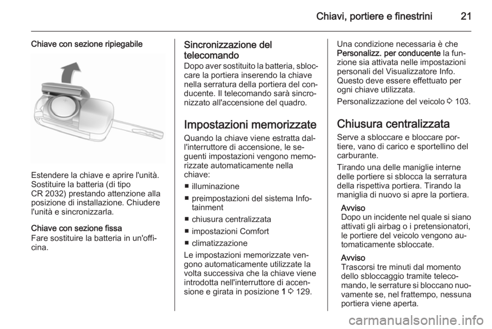 OPEL ADAM 2015  Manuale di uso e manutenzione (in Italian) Chiavi, portiere e finestrini21
Chiave con sezione ripiegabile
Estendere la chiave e aprire l'unità.
Sostituire la batteria (di tipo
CR 2032) prestando attenzione alla
posizione di installazione.