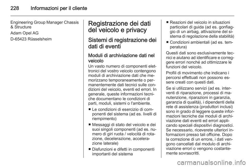 OPEL ADAM 2015  Manuale di uso e manutenzione (in Italian) 228Informazioni per il cliente
Engineering Group Manager Chassis& Structure
Adam Opel AG
D-65423 RüsselsheimRegistrazione dei dati
del veicolo e privacy
Sistemi di registrazione dei
dati di eventi
Mo