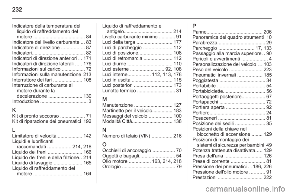 OPEL ADAM 2015  Manuale di uso e manutenzione (in Italian) 232
Indicatore della temperatura delliquido di raffreddamento del
motore  ...................................... 84
Indicatore del livello carburante  ...83
Indicatore di direzione  .................8