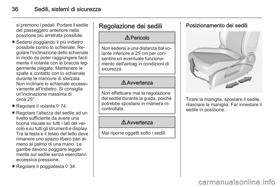 OPEL ADAM 2015  Manuale di uso e manutenzione (in Italian) 36Sedili, sistemi di sicurezza
si premono i pedali. Portare il sedile
del passeggero anteriore nella
posizione più arretrata possibile.
■ Sedersi poggiando il più indietro possibile contro lo schi