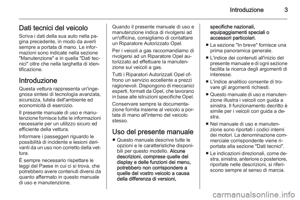 OPEL ADAM 2015  Manuale di uso e manutenzione (in Italian) Introduzione3Dati tecnici del veicolo
Scriva i dati della sua auto nella pa‐
gina precedente, in modo da averli
sempre a portata di mano. Le infor‐
mazioni sono indicate nella sezione
"Manuten