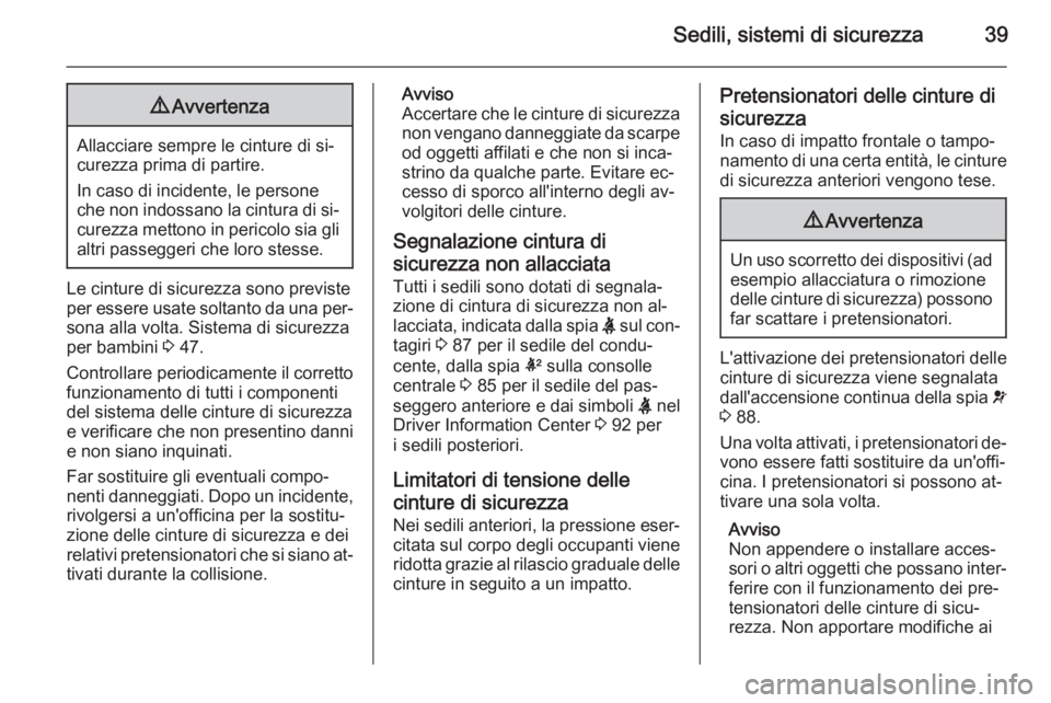 OPEL ADAM 2015  Manuale di uso e manutenzione (in Italian) Sedili, sistemi di sicurezza399Avvertenza
Allacciare sempre le cinture di si‐
curezza prima di partire.
In caso di incidente, le persone
che non indossano la cintura di si‐
curezza mettono in peri