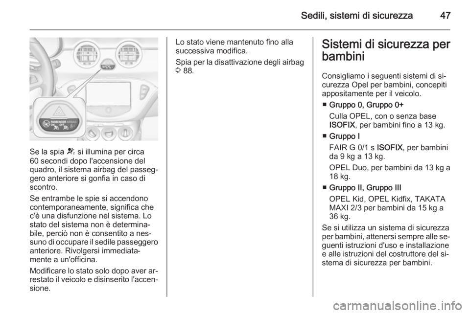 OPEL ADAM 2015  Manuale di uso e manutenzione (in Italian) Sedili, sistemi di sicurezza47
Se la spia V si illumina per circa
60 secondi dopo l'accensione del
quadro, il sistema airbag del passeg‐
gero anteriore si gonfia in caso di
scontro.
Se entrambe 