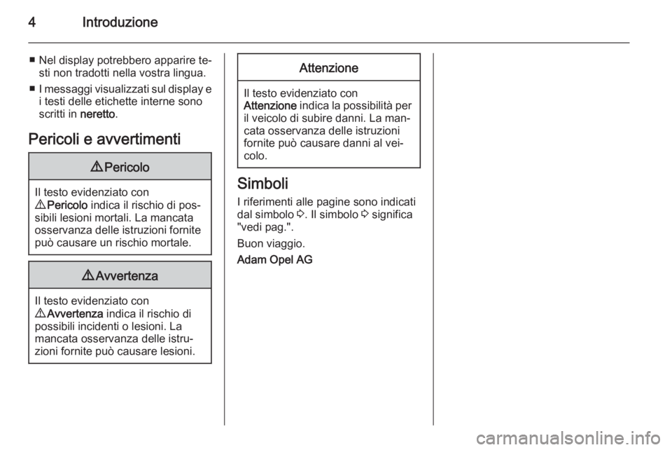 OPEL ADAM 2015  Manuale di uso e manutenzione (in Italian) 4Introduzione
■ Nel display potrebbero apparire te‐sti non tradotti nella vostra lingua.
■ I messaggi visualizzati sul display e
i testi delle etichette interne sono
scritti in  neretto.
Pericol